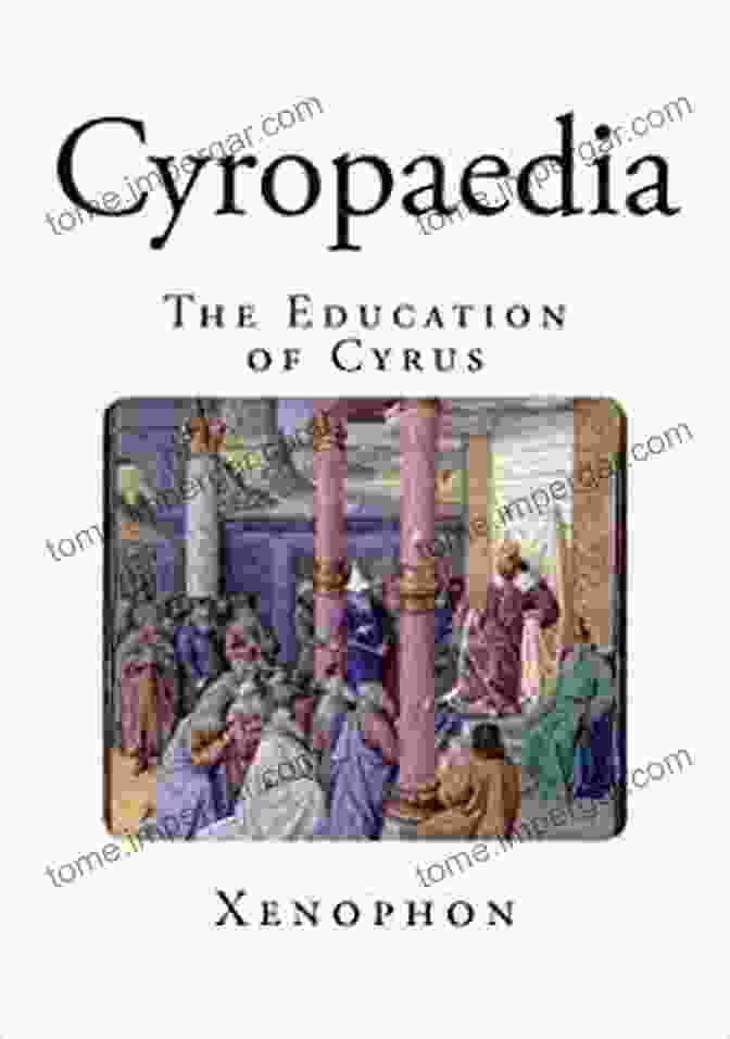 Cyropaedia: The Education Of Cyrus The Complete Historical Works Of Xenophon: Anabasis Cyropaedia Hellenica Agesilaus Polity Of The Athenians