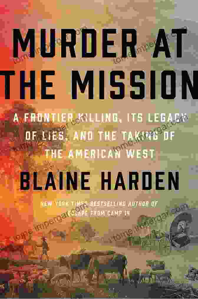 Frontier Killing: Its Legacy Of Lies And The Taking Of The American West Murder At The Mission: A Frontier Killing Its Legacy Of Lies And The Taking Of The American West