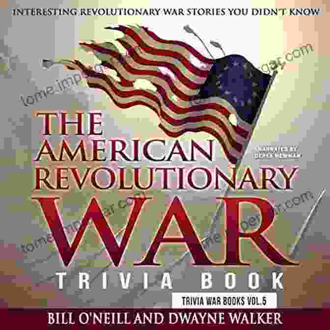 Fun The American Revolutionary War Trivia Book: Interesting Revolutionary War Stories You Didn T Know (Trivia War 5)