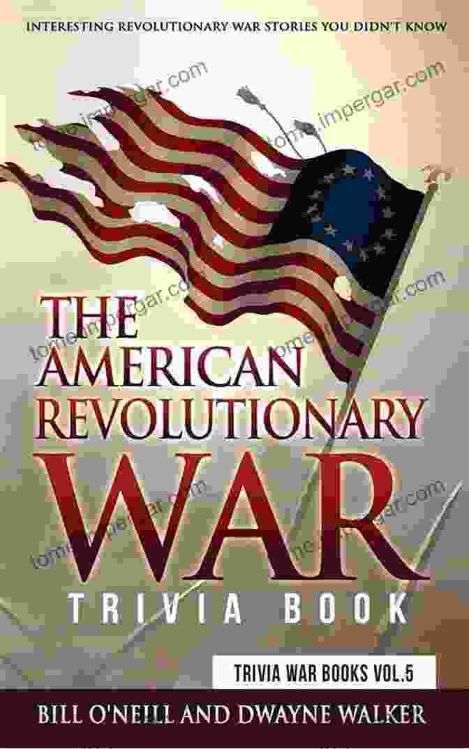 Revolutionary War Figures The American Revolutionary War Trivia Book: Interesting Revolutionary War Stories You Didn T Know (Trivia War 5)