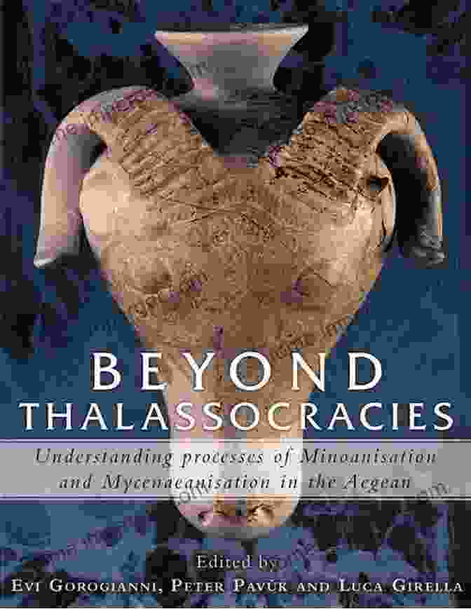 Understanding Processes Of Minoanisation And Mycenaeanisation In The Aegean Beyond Thalassocracies: Understanding Processes Of Minoanisation And Mycenaeanisation In The Aegean