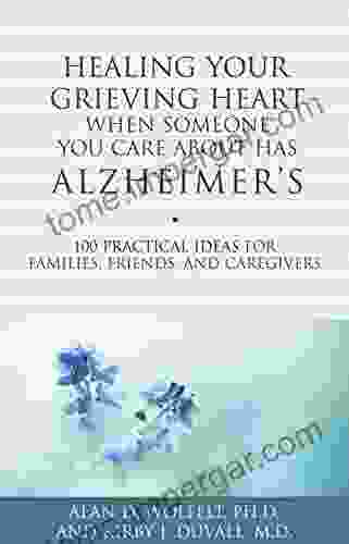 Healing Your Grieving Heart When Someone You Care About Has Alzheimer S: 100 Practical Ideas For Families Friends And Caregivers (Healing Your Grieving Heart Series)