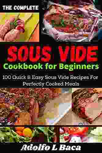 The Complete Sous Vide Cookbook for Beginners: 100 Quick Easy Sous Vide Recipes For Perfectly Cooked Meals