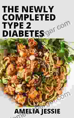 The Newly Completed Type 2 Diabetes Cookbook: 100+ Simple Quick Diabetic Friendly Recipes