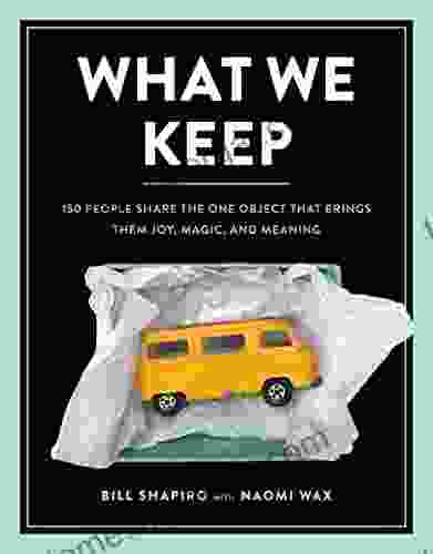 What We Keep: 150 People Share The One Object That Brings Them Joy Magic And Meaning