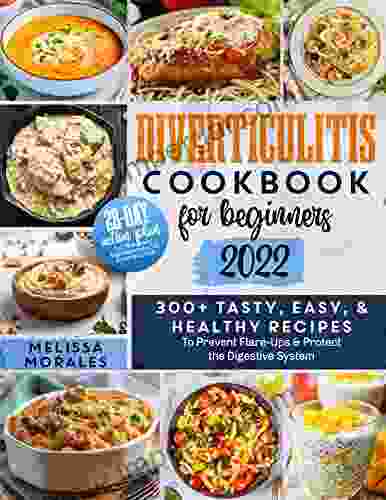 Diverticulitis Cookbook For Beginners 2024: 300+ Tasty Easy Healthy Recipes To Prevent Flare Ups Protect The Digestive System 28 Day Action Plan For The Daily Management Of Diverticulitis