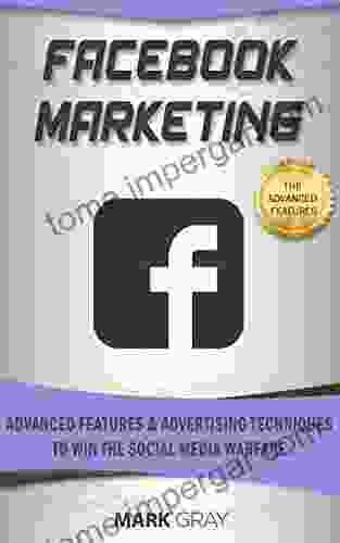 Facebook Marketing: Advanced Features And Advertising Techniques To Win The Social Media Warfare