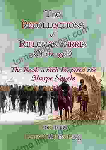 THE RECOLLECTIONS OF RIFLEMAN HARRIS The Which Inspired The Sharpe Novels: An Elisted Man S Account Of The Peninsula Wars