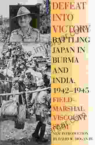 Defeat Into Victory: Battling Japan In Burma And India 1942 1945