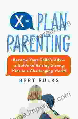 X Plan Parenting: Become Your Child S Ally A Guide To Raising Strong Kids In A Challenging World