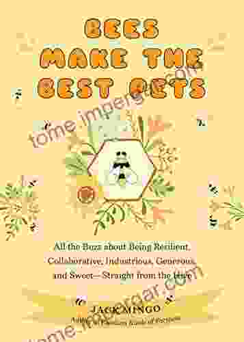 Bees Make The Best Pets: All The Buzz About Being Resilient Collaborative Industrious Generous And Sweet Straight From The Hive (Beekeeping Beginners)