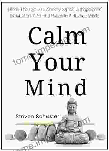 Calm Your Mind: Break The Cycle Of Anxiety Stress Unhappiness Exhaustion And Find Peace In A Rushed World (Mental Discipline 5)