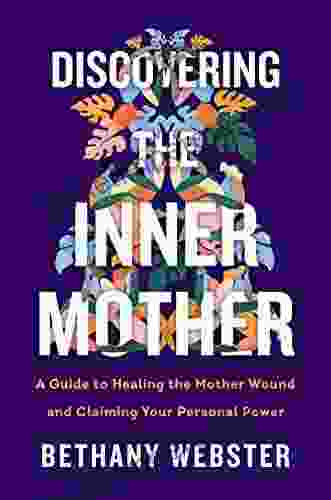 Discovering The Inner Mother: A Guide To Healing The Mother Wound And Claiming Your Personal Power