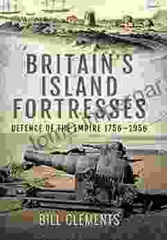 Britain S Island Fortresses: Defence Of The Empire 1756 1956