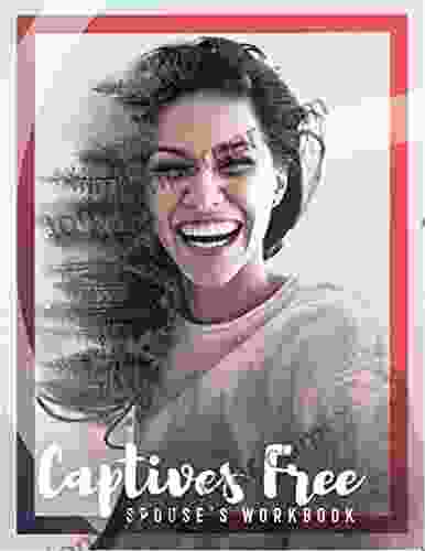 Captives Free Spouse S Guide: A Workbook For Living In Freedom Everyday In Sexual Wholeness And Integrity