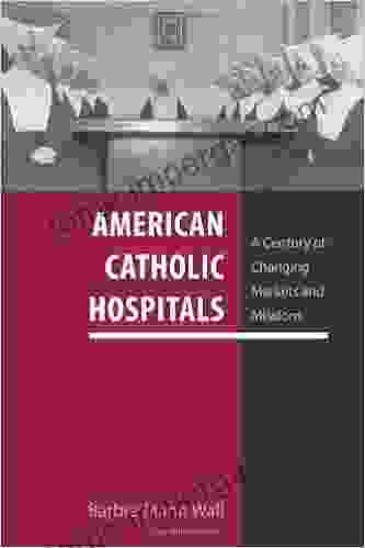 American Catholic Hospitals: A Century Of Changing Markets And Missions (Critical Issues In Health And Medicine)