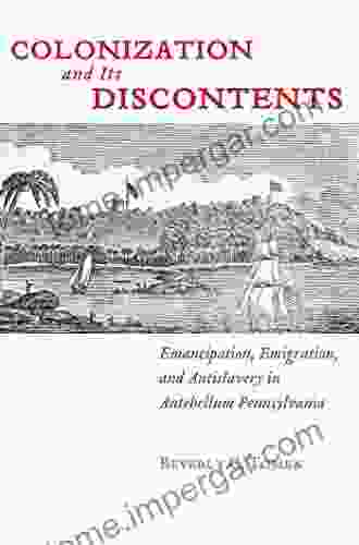 Colonization And Its Discontents: Emancipation Emigration And Antislavery In Antebellum Pennsylvania (Early American Places 3)