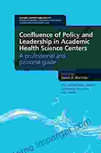 Confluence Of Policy And Leadership In Academic Health Science Centers: A Professional And Personal Guide: A Professional And Personal Guide