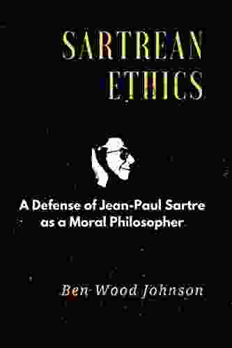 Sartrean Ethics: A Defense Of Jean Paul Sartre As A Moral Philosopher