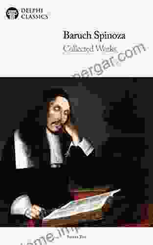 Delphi Collected Works Of Baruch Spinoza (Illustrated) (Delphi Ten 7)