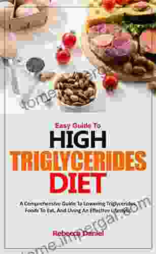 EASY GUIDE TO HIGH TRIGLYCERIDES DIET: A Comprehensive Guide To Lowering Triglycerides Foods To Eat And Living An Effective Lifestyle