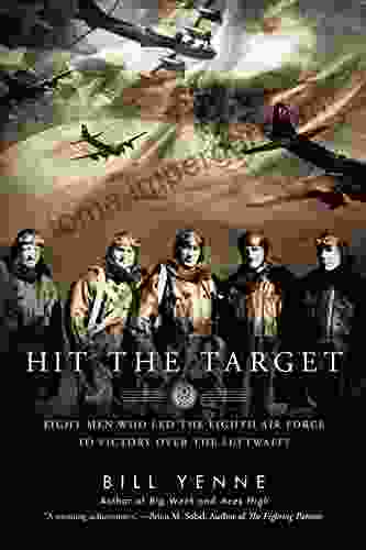 Hit The Target: Eight Men Who Led The Eighth Air Force To Victory Over The Luftwaffe