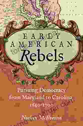 Early American Rebels: Pursuing Democracy From Maryland To Carolina 1640 1700