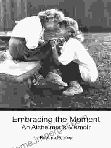 Embracing The Moment: An Alzheimer S Memoir