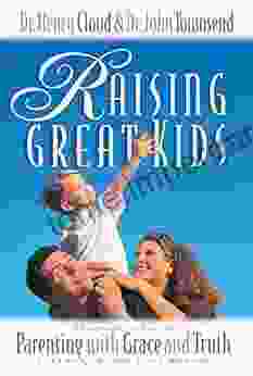 Raising Great Kids: A Comprehensive Guide To Parenting With Grace And Truth