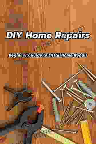 DIY Home Repairs: Beginner S Guide To DIY Home Repair: Home Repairs You Can Do Yourself