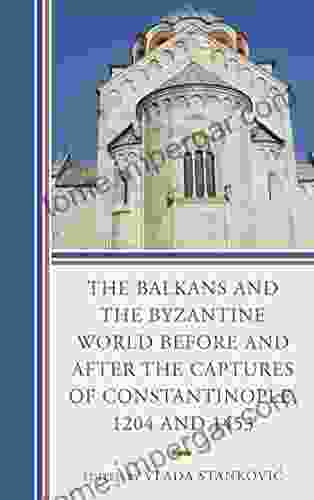 The Balkans And The Byzantine World Before And After The Captures Of Constantinople 1204 And 1453 (Byzantium: A European Empire And Its Legacy)