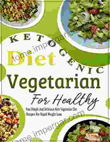 Ketogenic Diet Vegetarian For Healthy: Fast Simple And Delicious Keto Vegetarian Diet Recipes For Rapid Weight Loss