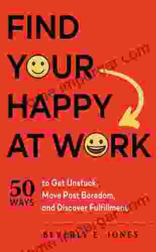 Find Your Happy At Work: 50 Ways To Get Unstuck Move Past Boredom And Discover Fulfillment