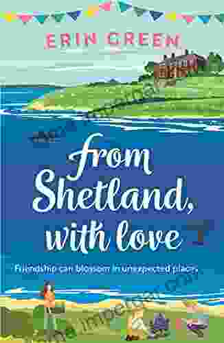 From Shetland With Love: Friendship Can Blossom In Unexpected Places A Heartwarming And Uplifting Staycation Treat Of A Read