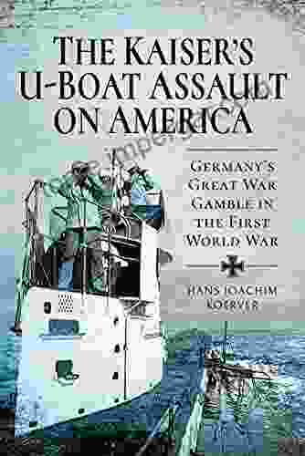 The Kaiser S U Boat Assault On America: Germany S Great War Gamble In The First World War