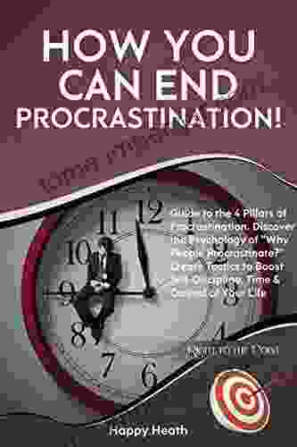 How You Can End Procrastination : Guide To The 4 Pillars Of Procrastination Discover The Psychology Of Why People Procrastinate? Create Tactics To Boost Control Of Your Life (Right To The Point)