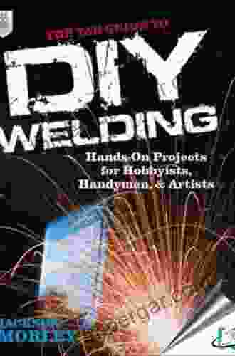 The TAB Guide to DIY Welding: Hands on Projects for Hobbyists Handymen and Artists