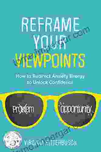 Reframe Your Viewpoints: How To Redirect Anxiety Energy To Unlock Confidence