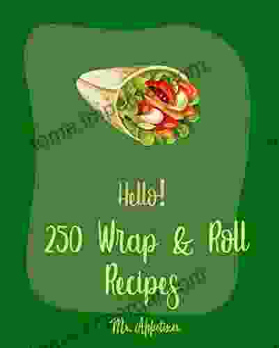 Hello 250 Wrap Roll Recipes: Best Wrap Roll Cookbook Ever For Beginners Pork Roll Cookbook Egg Roll Cookbook Homemade Sausage Cookbook Sushi Roll Cookbook Spring Roll Cookbook 1