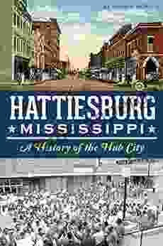 Hattiesburg Mississippi: A History Of The Hub City (Definitive History)