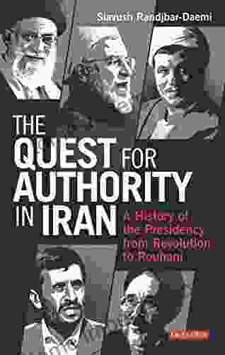 The Quest For Authority In Iran: A History Of The Presidency From Revolution To Rouhani