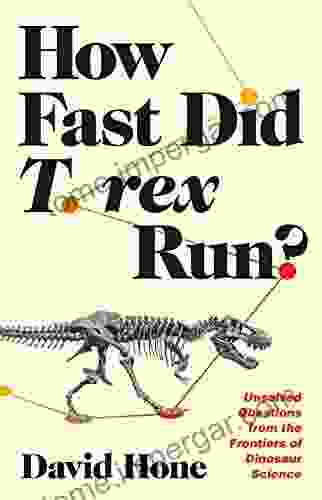 How Fast Did T Rex Run?: Unsolved Questions From The Frontiers Of Dinosaur Science