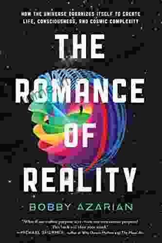 The Romance of Reality: How the Universe Organizes Itself to Create Life Consciousness and Cosmic Complexity