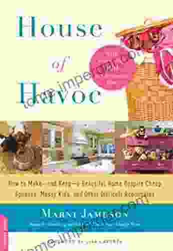 House Of Havoc: How To Make And Keep A Beautiful Home Despite Cheap Spouses Messy Kids And Other Difficult Roommates