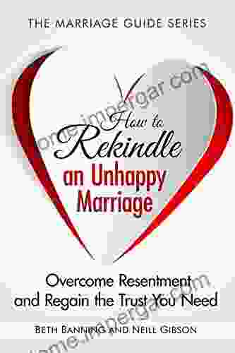 How To Rekindle An Unhappy Marriage: Overcome Resentment And Regain The Trust You Need (The Marriage Guide 3)