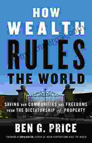 How Wealth Rules The World: Saving Our Communities And Freedoms From The Dictatorship Of Property