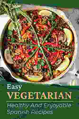 Easy Vegetarian: Healthy And Enjoyable Spanish Recipes: Vegan Cookbook