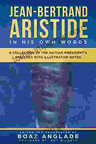 Jean Bertrand Aristide In His Own Words: A Collection Of The Haitian President S Speeches With Illustrative Notes