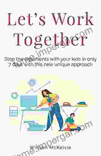 Let s Work Together: Stop the arguments with your kids in only 7 days with this new unique approach