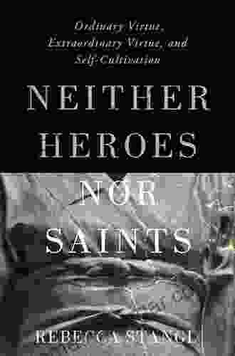 Neither Heroes Nor Saints: Ordinary Virtue Extraordinary Virtue And Self Cultivation